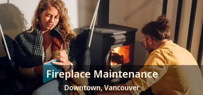 Fireplace Maintenance Downtown, Vancouver - BC