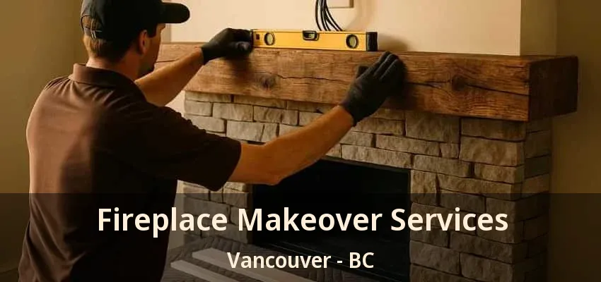Fireplace Makeover Services Vancouver - BC