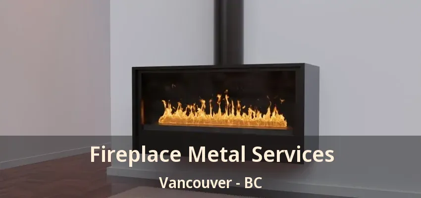 Fireplace Metal Services Vancouver - BC