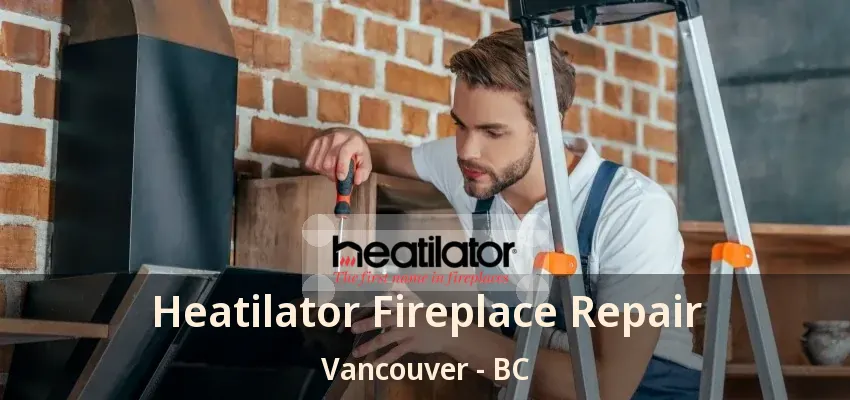 Heatilator Fireplace Repair Vancouver - BC