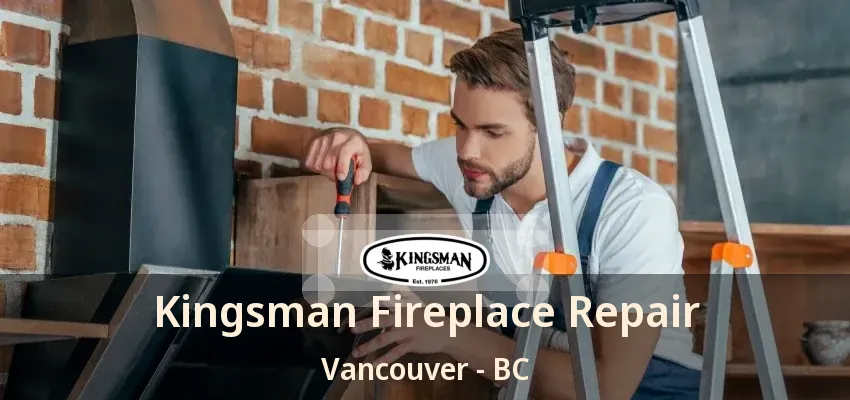 Kingsman Fireplace Repair Vancouver - BC
