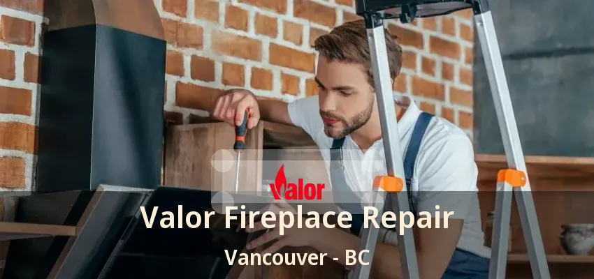 Valor Fireplace Repair Vancouver - BC