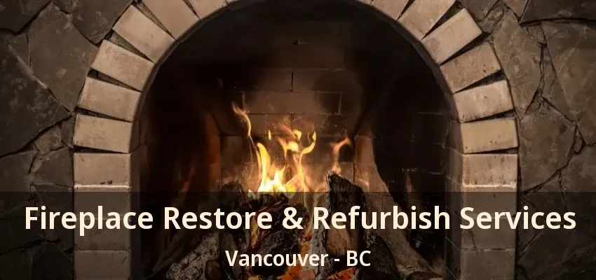 Fireplace Restore & Refurbish Services Vancouver - BC