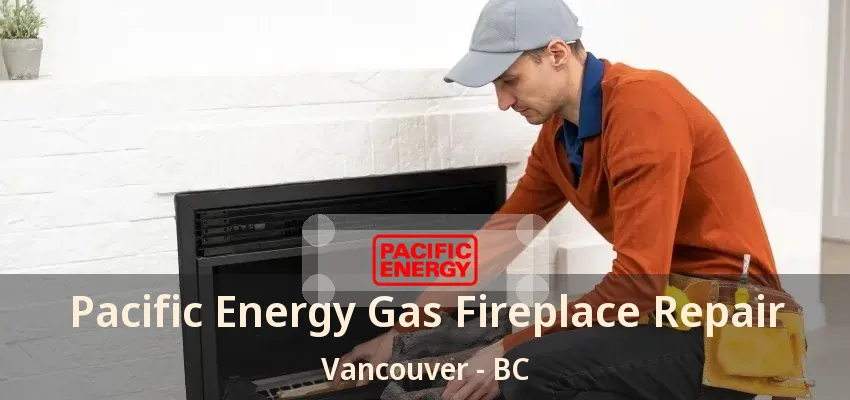 Pacific Energy Gas Fireplace Repair Vancouver - BC