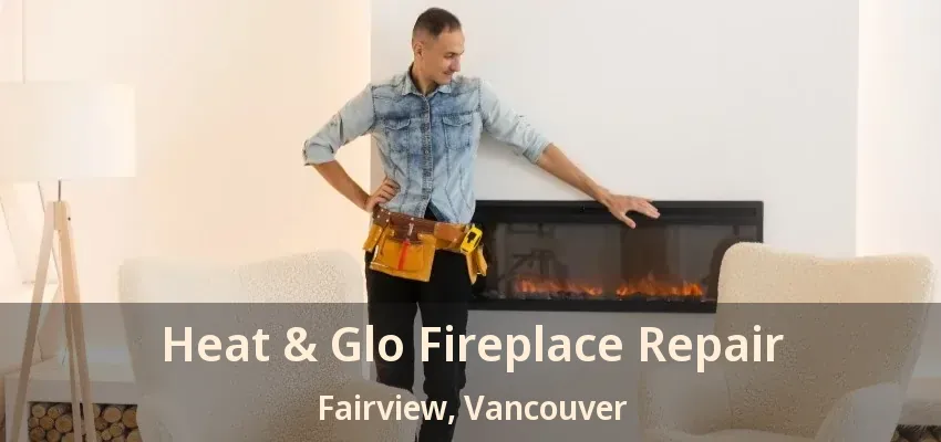 Heat & Glo Fireplace Repair Fairview, Vancouver - BC