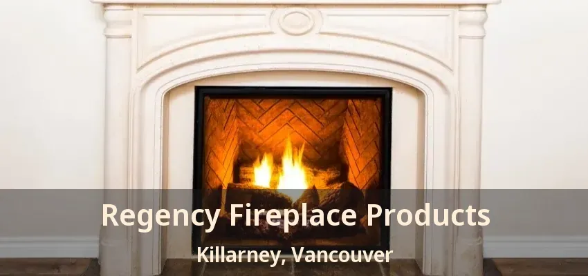 Regency Fireplace Products Killarney, Vancouver - BC