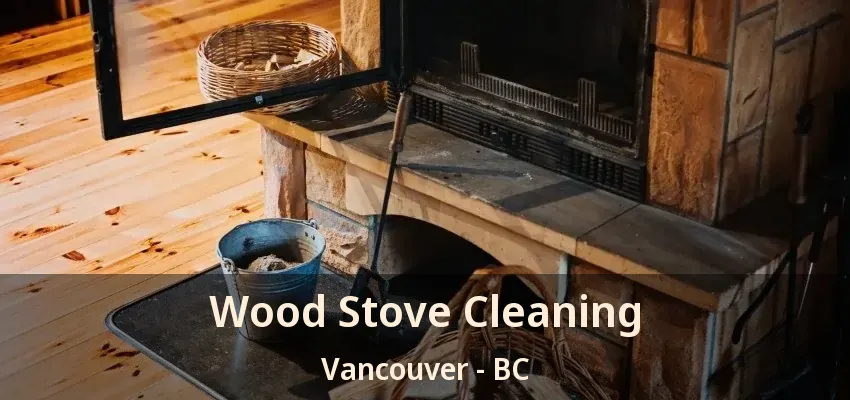 Wood Stove Cleaning Vancouver - BC